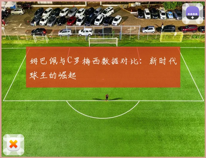 姆巴佩与C罗梅西数据对比：新时代球王的崛起
