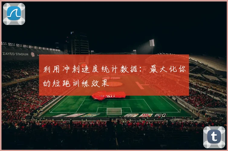 利用冲刺速度统计数据：最大化你的短跑训练效果