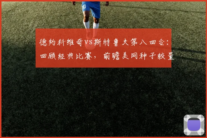德约科维奇vs斯特鲁夫第八回合:回顾经典比赛,前瞻美网种子较量