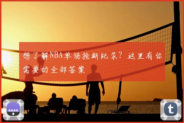 想了解NBA单场抢断纪录？这里有你需要的全部答案
