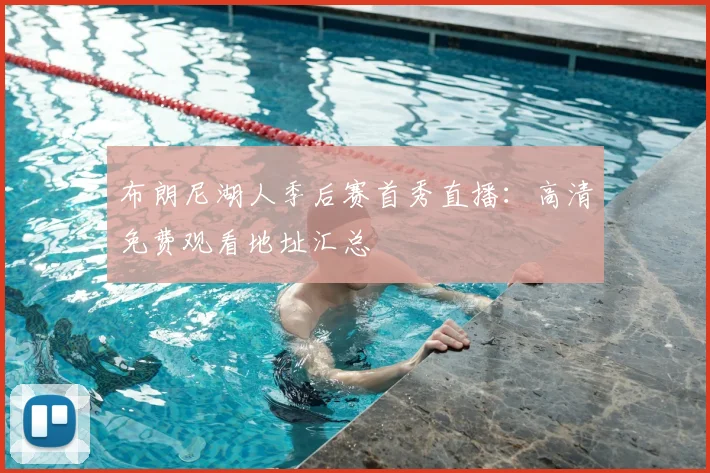 布朗尼湖人季后赛首秀直播：高清免费观看地址汇总