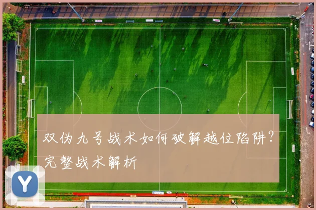 双伪九号战术如何破解越位陷阱？完整战术解析