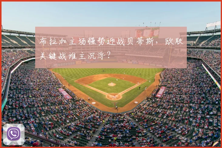 布拉加主场强势迎战贝蒂斯，欧联关键战谁主沉浮？