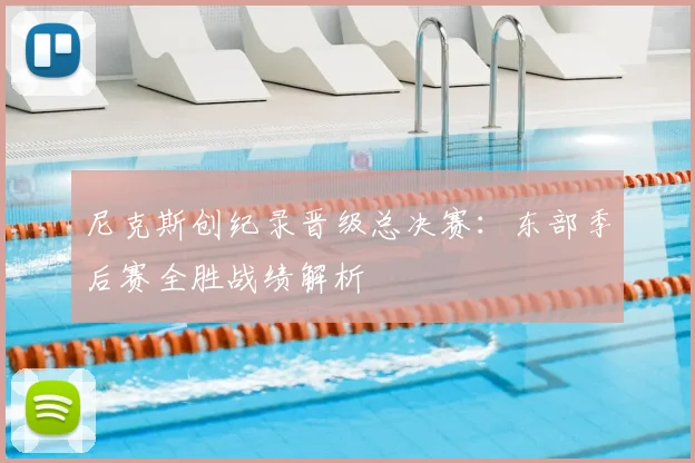 尼克斯创纪录晋级总决赛：东部季后赛全胜战绩解析