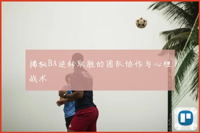 揭秘BA逆转取胜的团队协作与心理战术