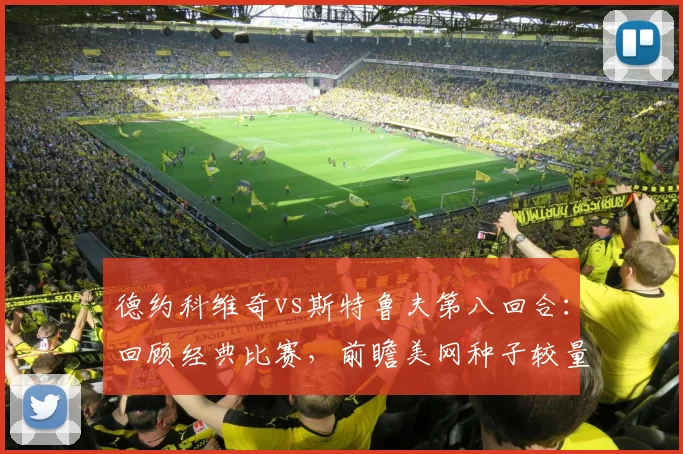 德约科维奇vs斯特鲁夫第八回合：回顾经典比赛，前瞻美网种子较量