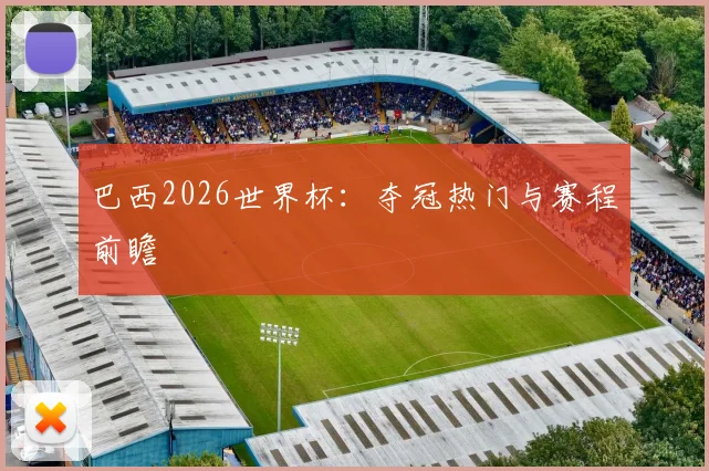巴西2026世界杯:夺冠热门与赛程前瞻