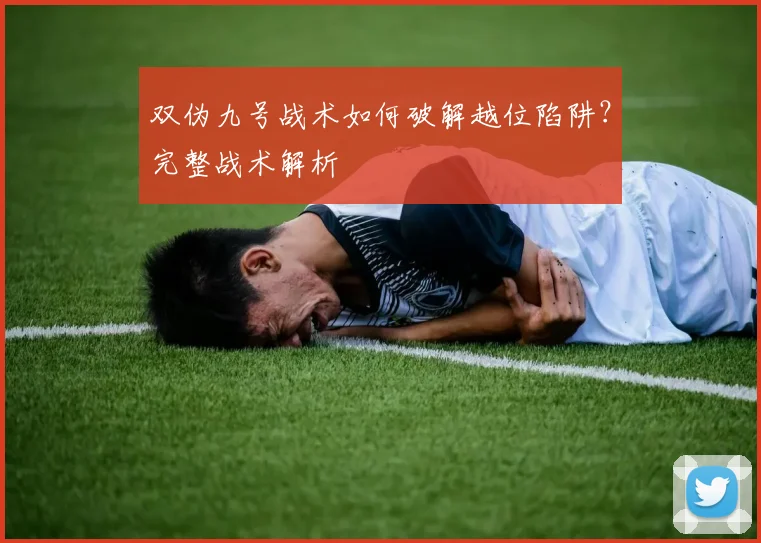 双伪九号战术如何破解越位陷阱？完整战术解析