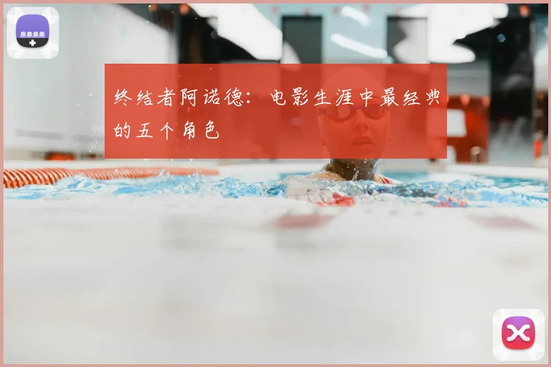 终结者阿诺德：电影生涯中最经典的五个角色