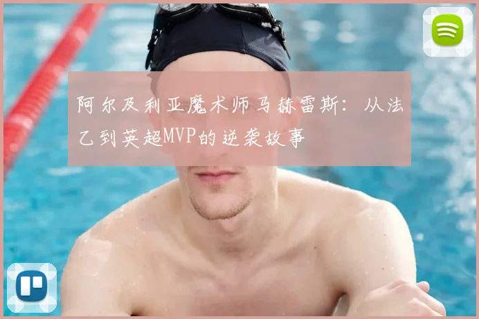 阿尔及利亚魔术师马赫雷斯:从法乙到英超MVP的逆袭故事