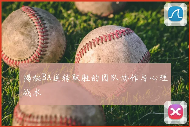 揭秘BA逆转取胜的团队协作与心理战术