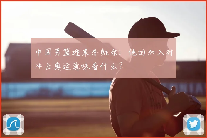 中国男篮迎来李凯尔:他的加入对冲击奥运意味着什么?