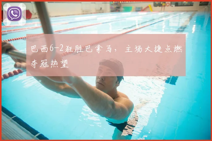 巴西6-2狂胜巴拿马，主场大捷点燃夺冠热望