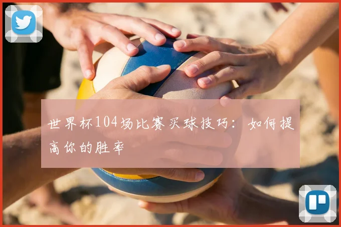 世界杯104场比赛买球技巧:如何提高你的胜率