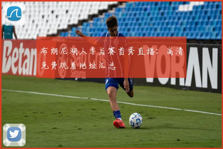 布朗尼湖人季后赛首秀直播:高清免费观看地址汇总
