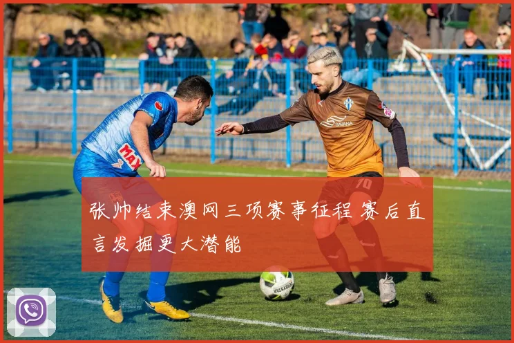 张帅结束澳网三项赛事征程 赛后直言发掘更大潜能