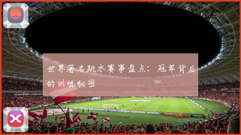 世界著名跳水赛事盘点:冠军背后的训练秘密
