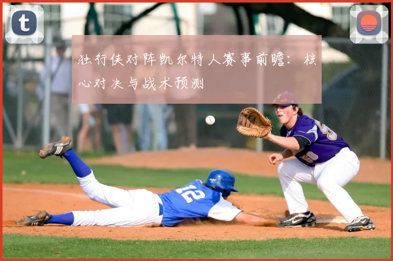 独行侠对阵凯尔特人赛事前瞻：核心对决与战术预测